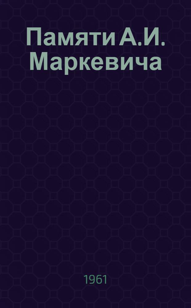 Памяти А.И. Маркевича : К столетию со дня рождения, 1855-1955