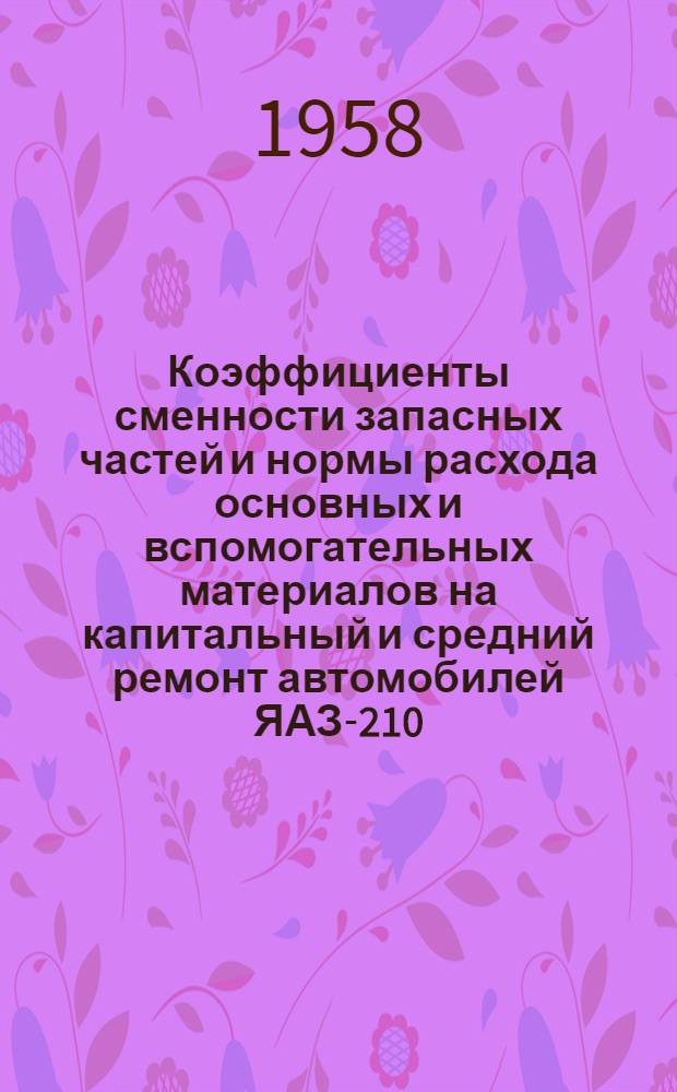 Коэффициенты сменности запасных частей и нормы расхода основных и вспомогательных материалов на капитальный и средний ремонт автомобилей ЯАЗ-210, ЯАЗ-210Г, ЯАЗ-210Д и ЯАЗ-210Е