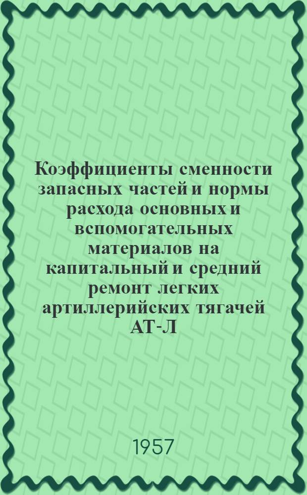 Коэффициенты сменности запасных частей и нормы расхода основных и вспомогательных материалов на капитальный и средний ремонт легких артиллерийских тягачей АТ-Л