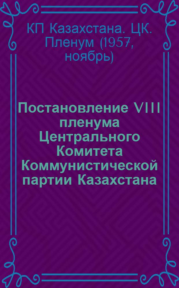 Постановление VIII пленума Центрального Комитета Коммунистической партии Казахстана. 12-13 ноября 1957 г.