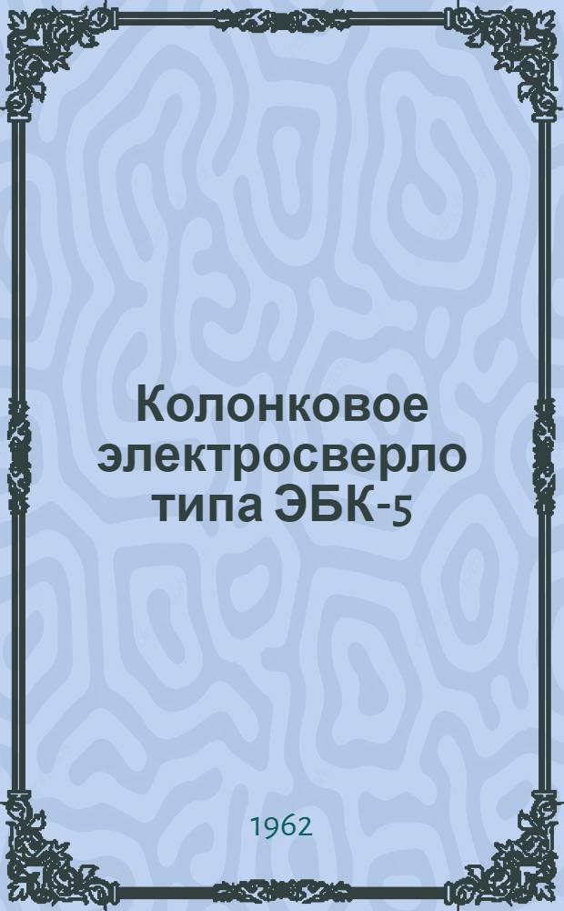 Колонковое электросверло типа ЭБК-5 : (Инструкция по эксплуатации)