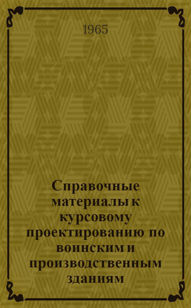 Справочные материалы к курсовому проектированию по воинским и производственным зданиям : Вып. 1-