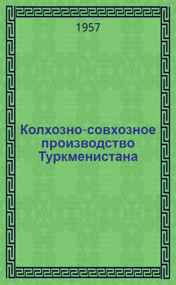 Колхозно-совхозное производство Туркменистана : Ежемес. производ. журн. М-ва производства и заготовок с.-х. продуктов Туркменской ССР : Г. 1-