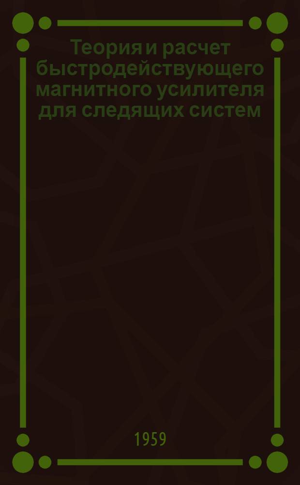 Теория и расчет быстродействующего магнитного усилителя для следящих систем : Автореферат дис. на соискание учен. степени кандидата техн. наук. Доп.
