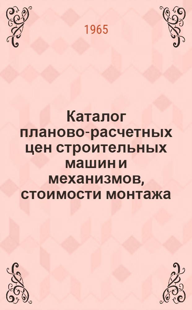 Каталог планово-расчетных цен строительных машин и механизмов, стоимости монтажа, демонтажа, устройства и разборки подкрановых путей, перебазировки машин и механизмов с площадки на площадку по XI территориальному району IV и V температурным зонам и VI территориальному району IV температурной зоне