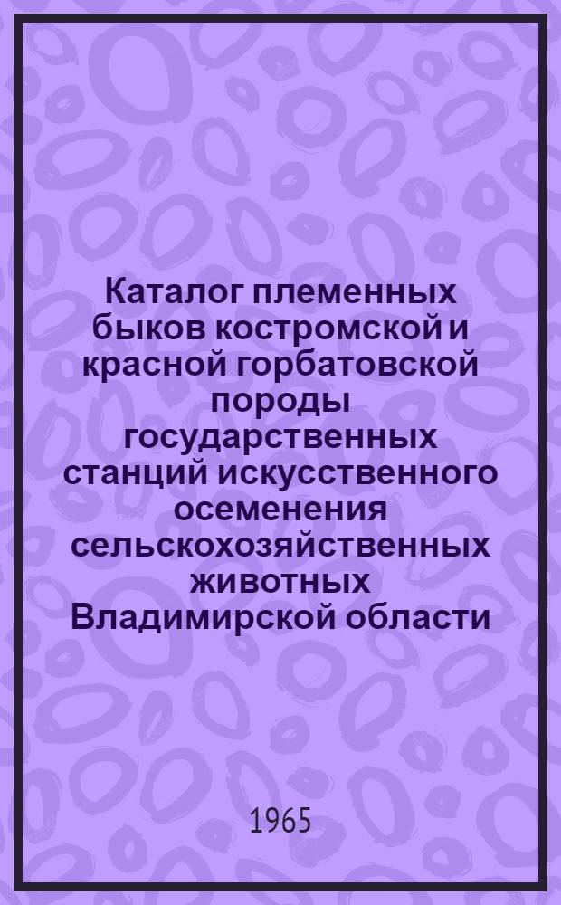 Каталог племенных быков костромской и красной горбатовской породы государственных станций искусственного осеменения сельскохозяйственных животных Владимирской области : Вып. 2. Вып. 2