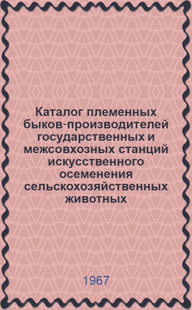 Каталог племенных быков-производителей государственных и межсовхозных станций искусственного осеменения сельскохозяйственных животных : Вып. 1-