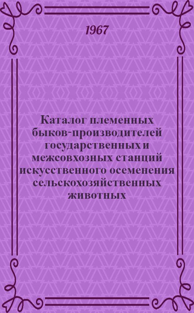 Каталог племенных быков-производителей государственных и межсовхозных станций искусственного осеменения сельскохозяйственных животных : Вып. 1-. Вып. 1