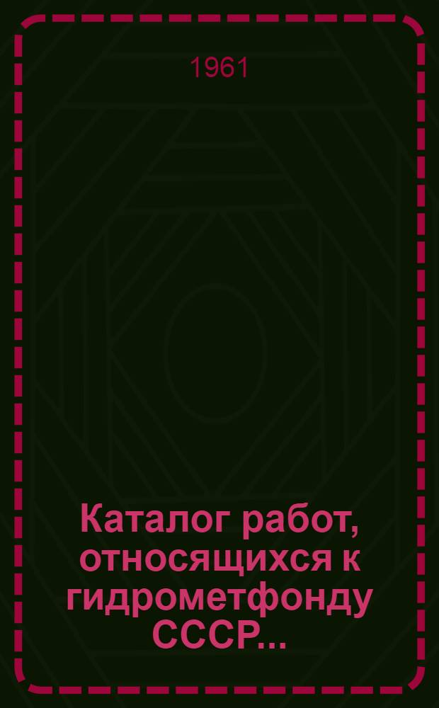 Каталог работ, относящихся к гидрометфонду СССР... : Вып. 1-