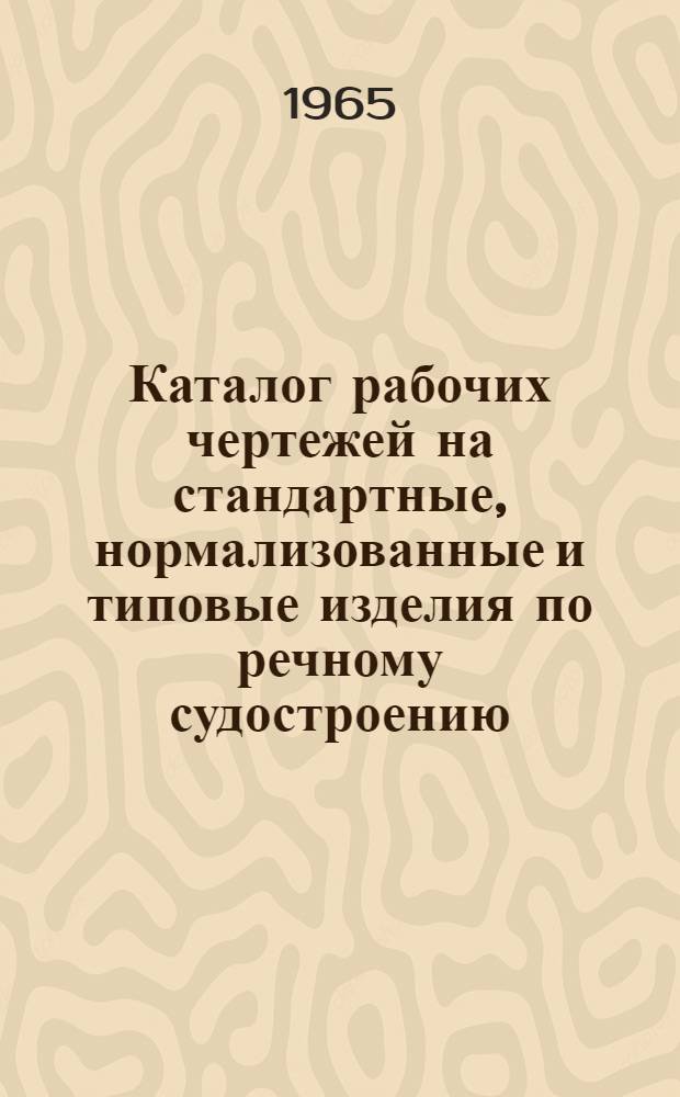 Каталог рабочих чертежей на стандартные, нормализованные и типовые изделия по речному судостроению (по состоянию на 1/XII)