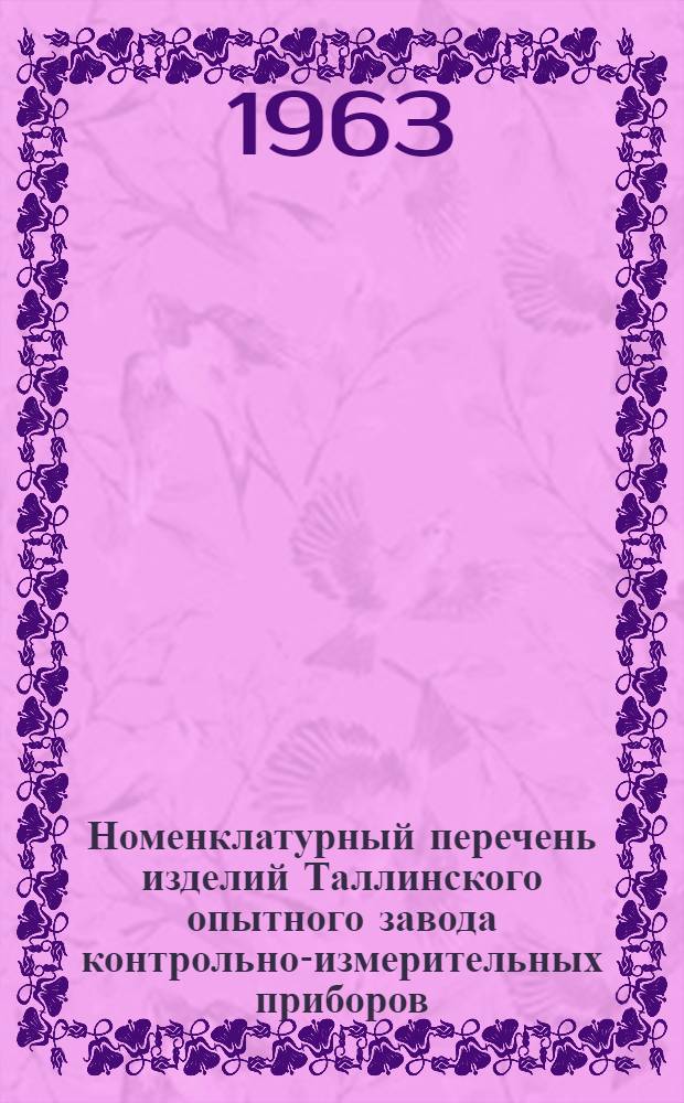 Номенклатурный перечень изделий Таллинского опытного завода контрольно-измерительных приборов... ... на 1963 год