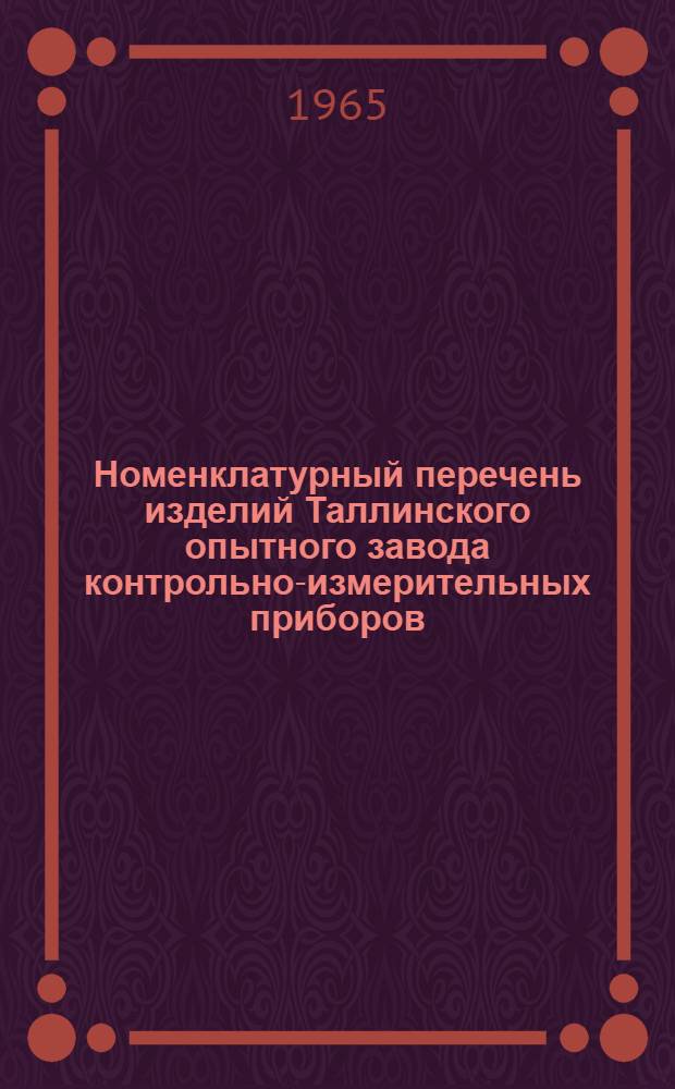 Номенклатурный перечень изделий Таллинского опытного завода контрольно-измерительных приборов... ... на 1965 год