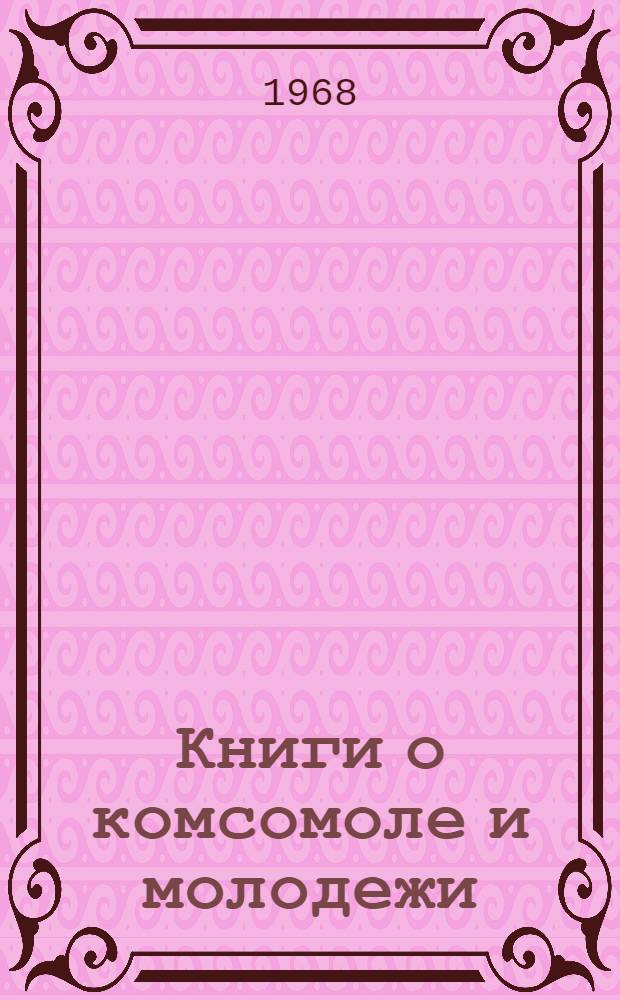 Книги о комсомоле и молодежи : Аннот. указ. литературы