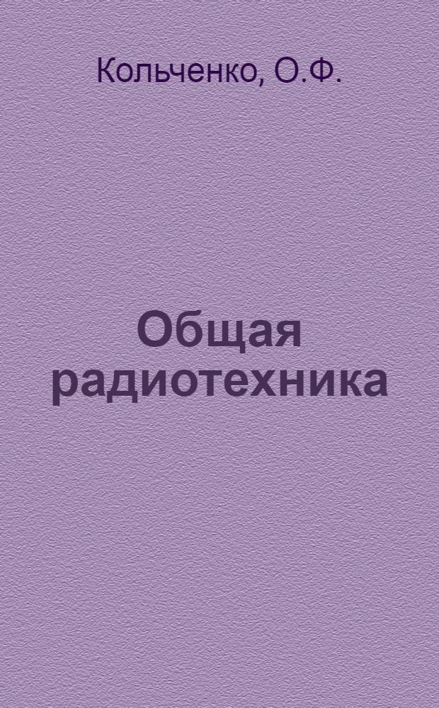 Общая радиотехника : Учеб. пособие : Для студентов электротехн. фак. : Ч. 1