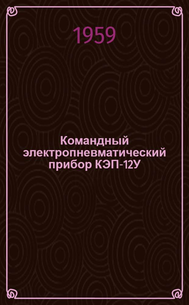 Командный электропневматический прибор КЭП-12У : Техн. описание и инструкция по эксплуатации