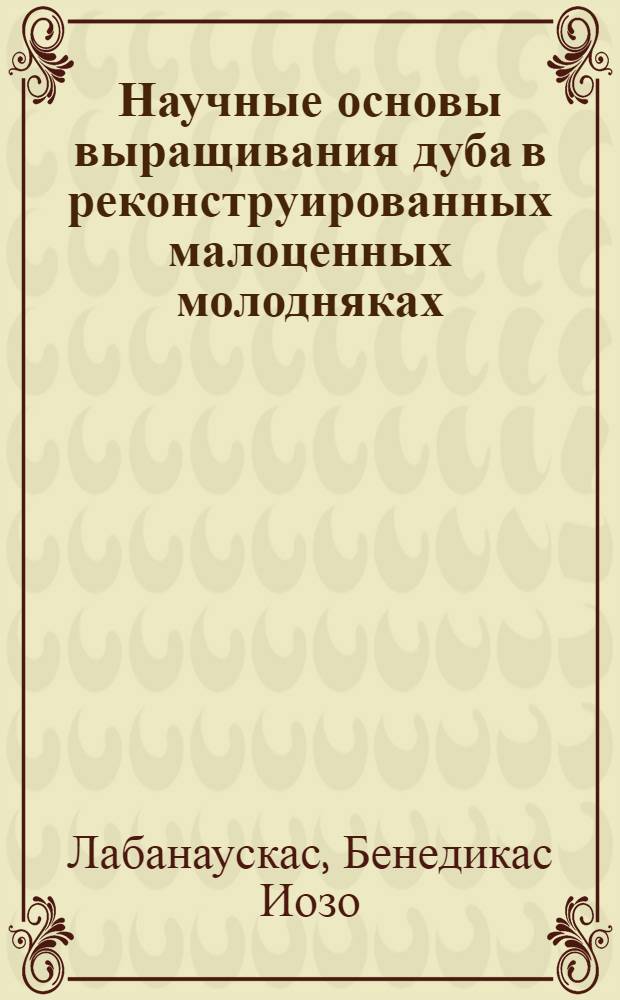 Научные основы выращивания дуба в реконструированных малоценных молодняках : Автореферат дис. на соискание учен. степени кандидата с.-х. наук