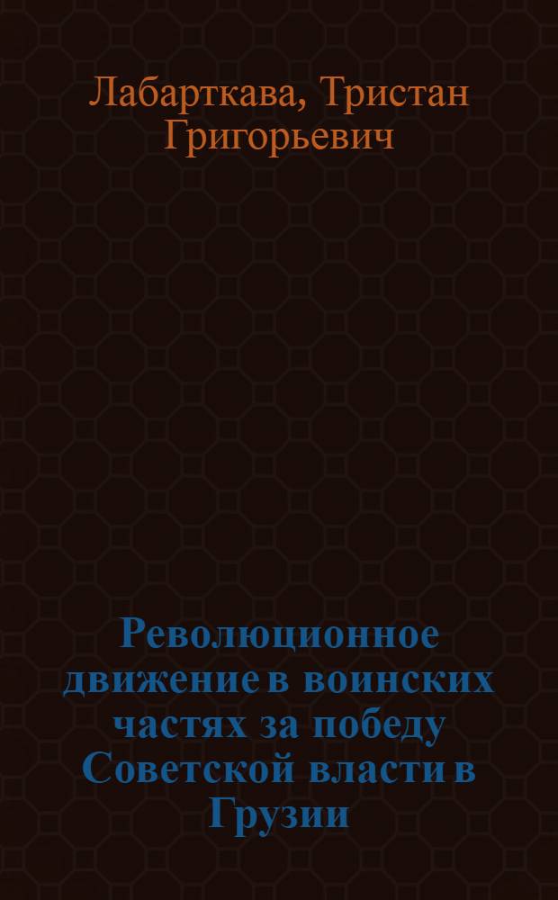 Революционное движение в воинских частях за победу Советской власти в Грузии (1917-1921 гг.) : Автореферат дис. на соискание учен. степени кандидата ист. наук