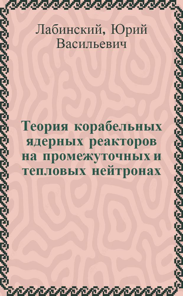 Теория корабельных ядерных реакторов на промежуточных и тепловых нейтронах : Учебник