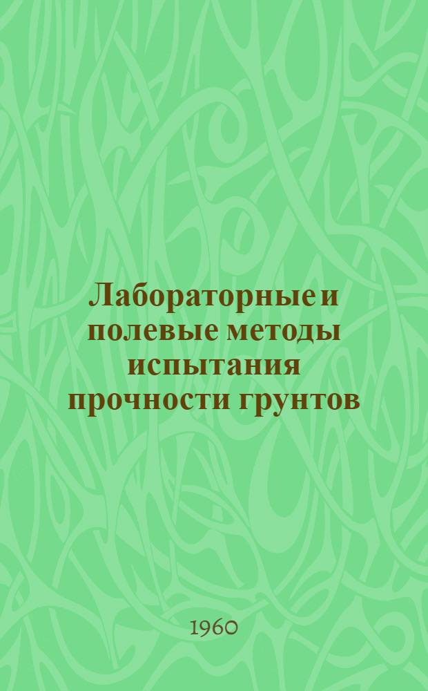 Лабораторные и полевые методы испытания прочности грунтов : (Материалы к Совещанию по грунтам в г. Днепропетровске)