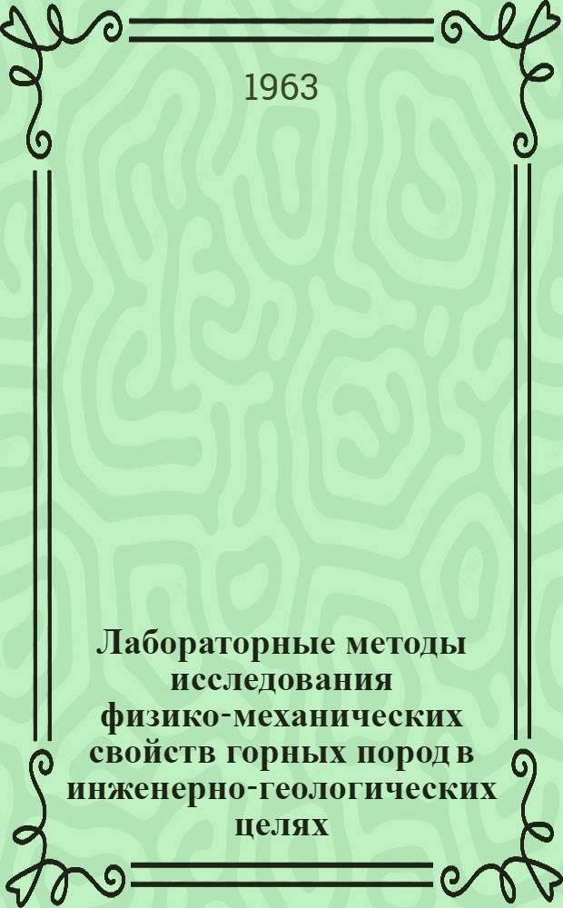 Лабораторные методы исследования физико-механических свойств горных пород в инженерно-геологических целях : Материалы к Семинару по лабораторным методам изучения инж.-геол. свойств горных пород. Минск, 5-10 авг. 1963 г