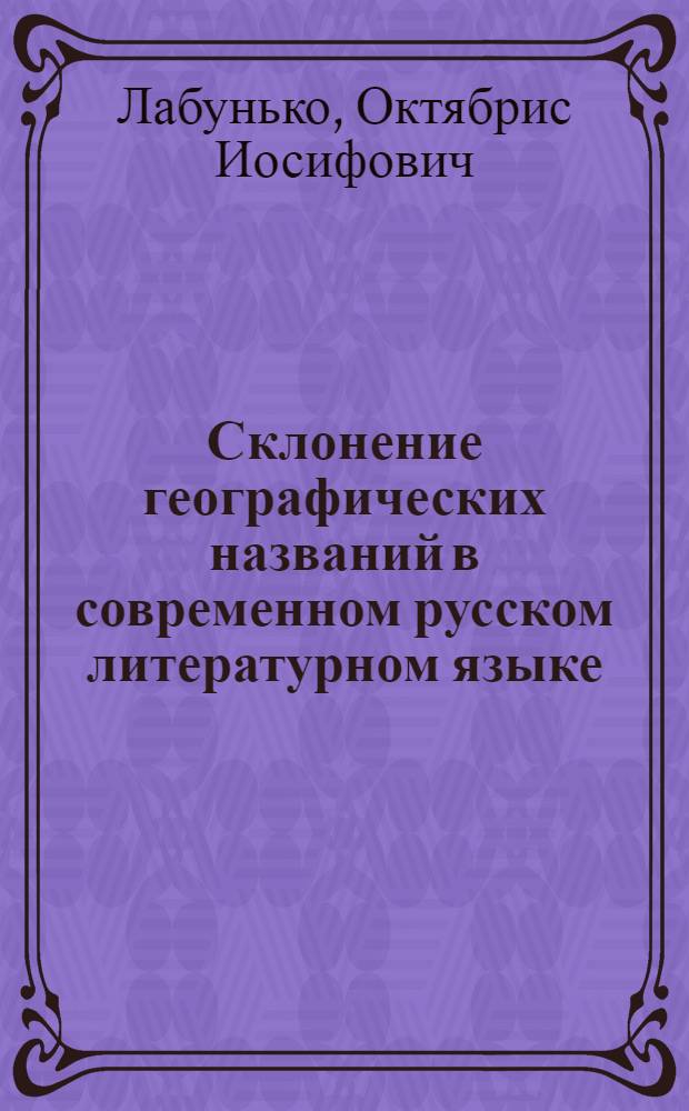 Склонение географических названий в современном русском литературном языке : (Наименование населенных пунктов) : Автореферат дис. на соискание учен. степени кандидата филол. наук