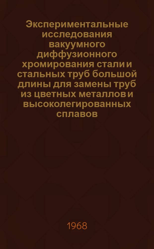 Экспериментальные исследования вакуумного диффузионного хромирования стали и стальных труб большой длины для замены труб из цветных металлов и высоколегированных сплавов : Автореферат дис. на соискание учен. степени канд. техн. наук : (320)