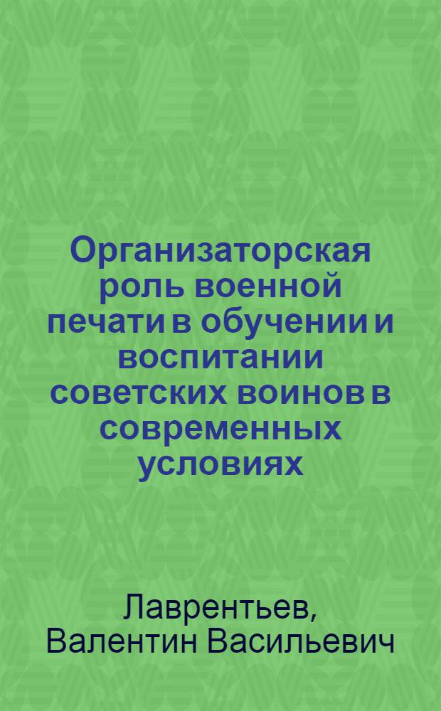 Организаторская роль военной печати в обучении и воспитании советских воинов в современных условиях : (На опыте работы окружных и флотских газет 1956-1961 гг.) : Автореферат дис. на соискание учен. степени кандидата ист. наук