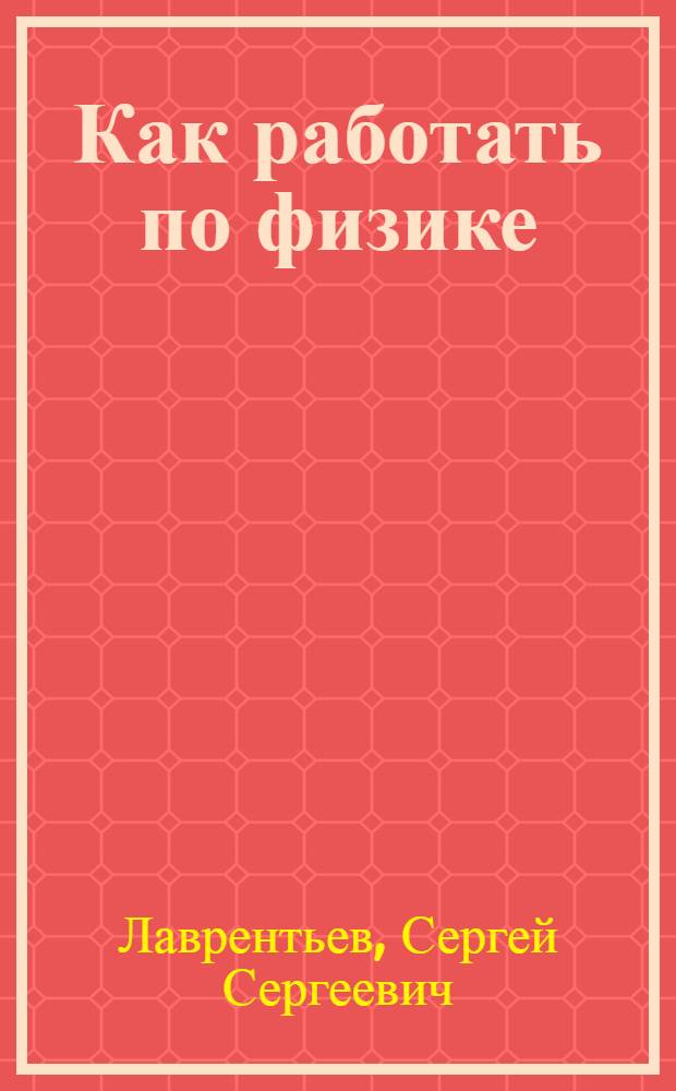 Как работать по физике : Метод. пособие для студентов инж. факультетов
