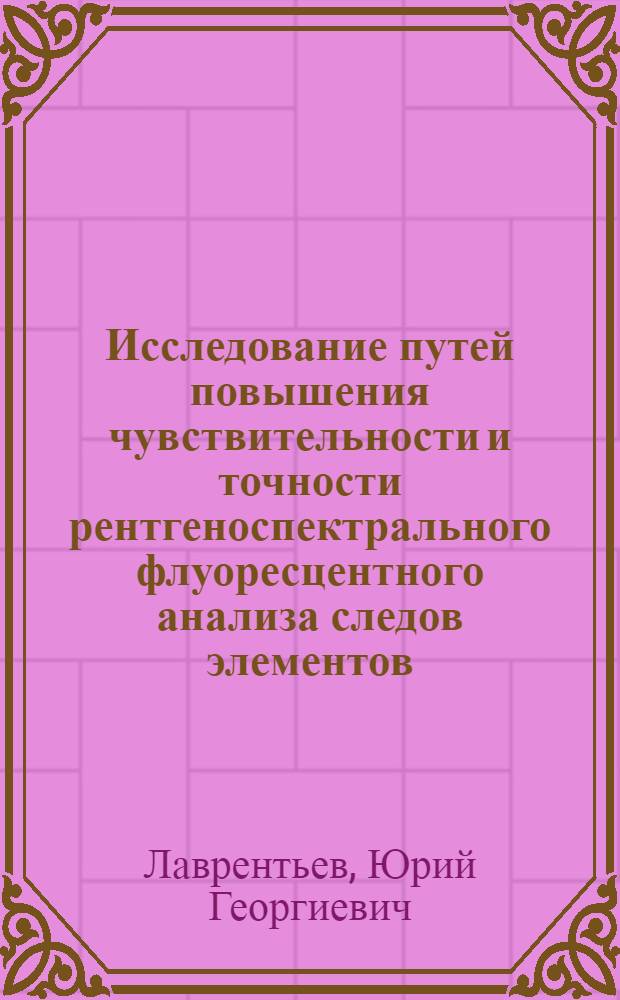 Исследование путей повышения чувствительности и точности рентгеноспектрального флуоресцентного анализа следов элементов : Автореферат дис. на соискание учен. степени канд. физ.-мат. наук