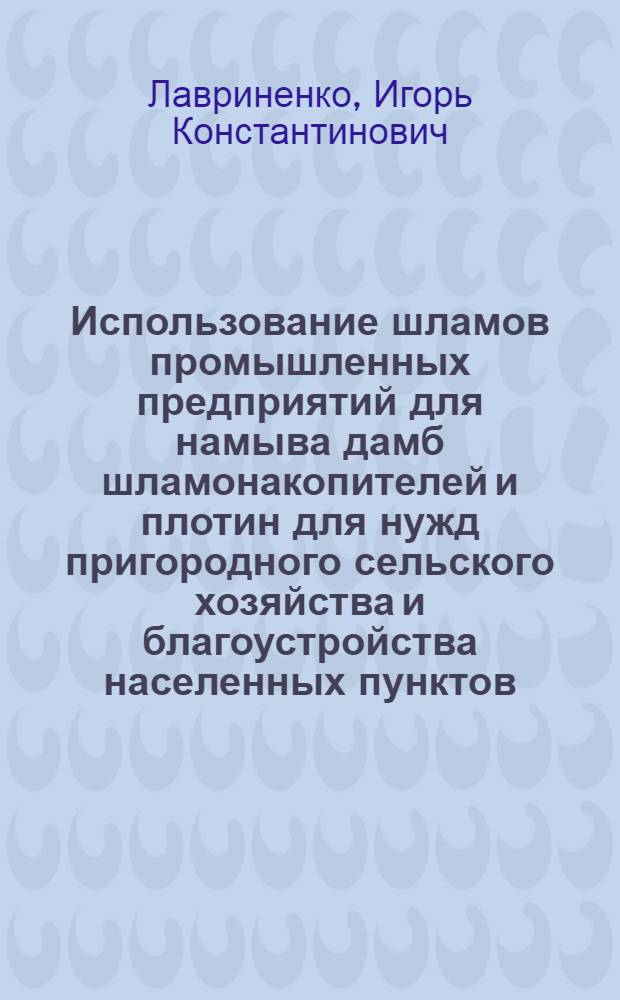 Использование шламов промышленных предприятий для намыва дамб шламонакопителей и плотин для нужд пригородного сельского хозяйства и благоустройства населенных пунктов : Автореферат дис. на соискание учен. степени кандидата техн. наук