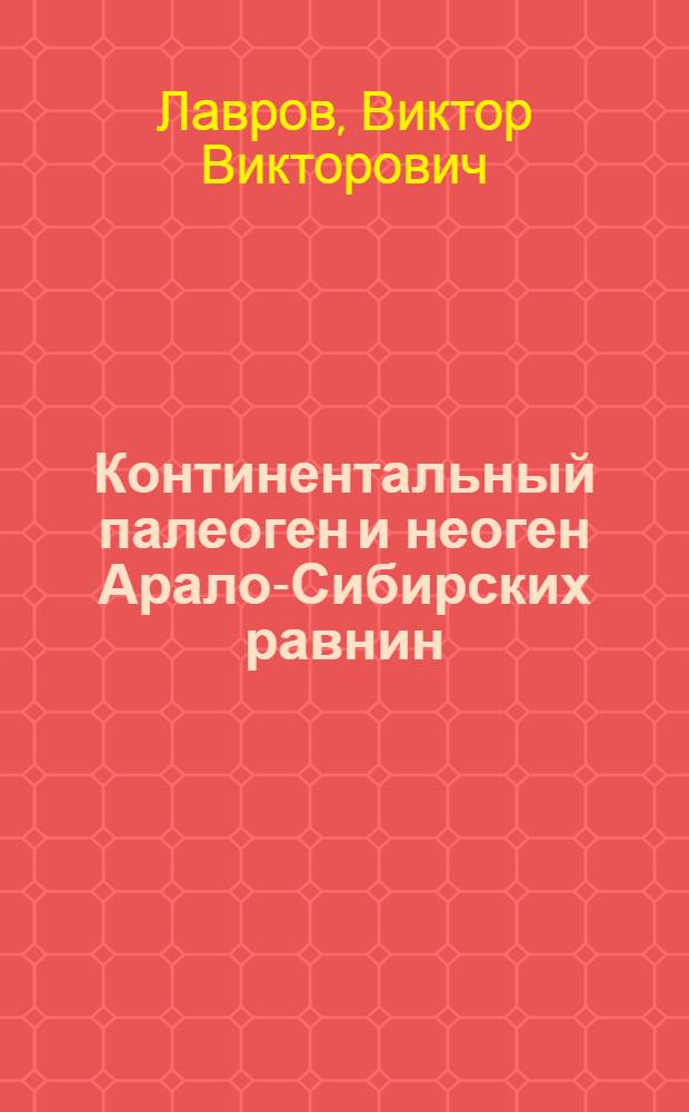 Континентальный палеоген и неоген Арало-Сибирских равнин : (Стратиграфия и условия осадконакопления в верхнем палеогене и неогене) : Автореферат дис. на соискание учен. степени доктора геол.-минерал. наук