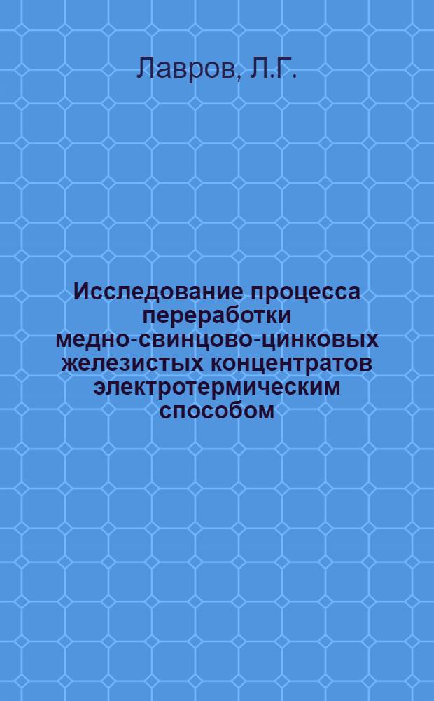 Исследование процесса переработки медно-свинцово-цинковых железистых концентратов электротермическим способом : Автореферат дис. на соискание учен. степени кандидата техн. наук