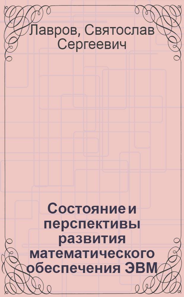 Состояние и перспективы развития математического обеспечения ЭВМ : Лекция, прочит. в Школе ОИЯИ по применению электронных вычислит. машин в задачах эксперим. физики. г. Алушта, Крым, СССР, 5-19 мая 1968 г