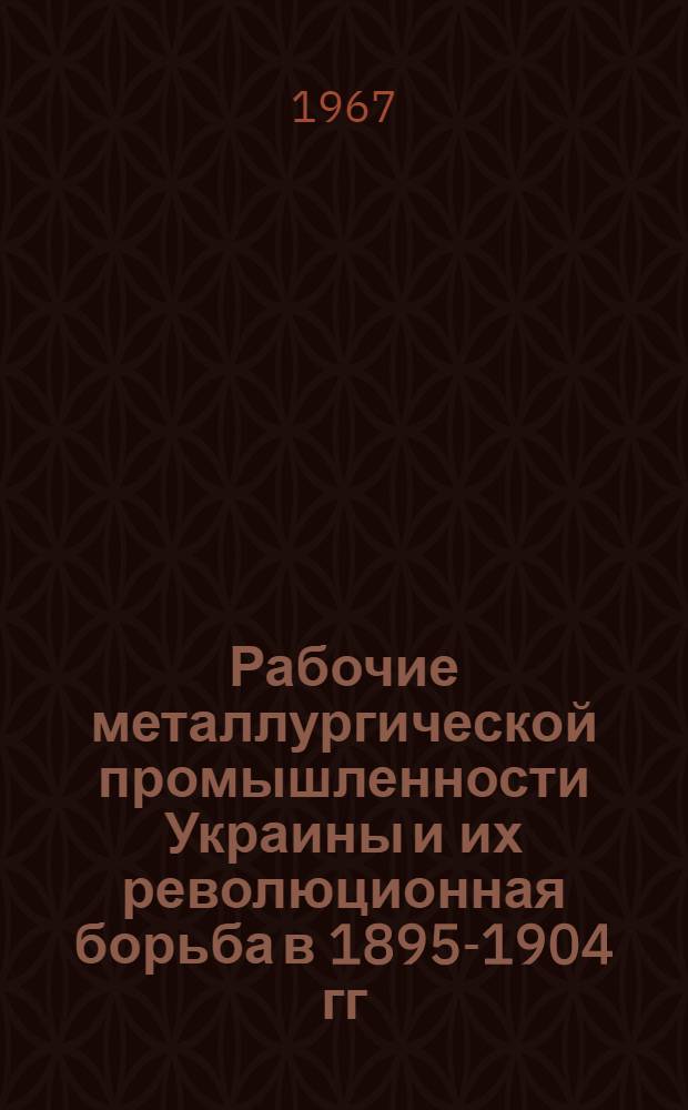 Рабочие металлургической промышленности Украины и их революционная борьба в 1895-1904 гг. : Автореферат дис. на соискание учен. степени канд. ист. наук