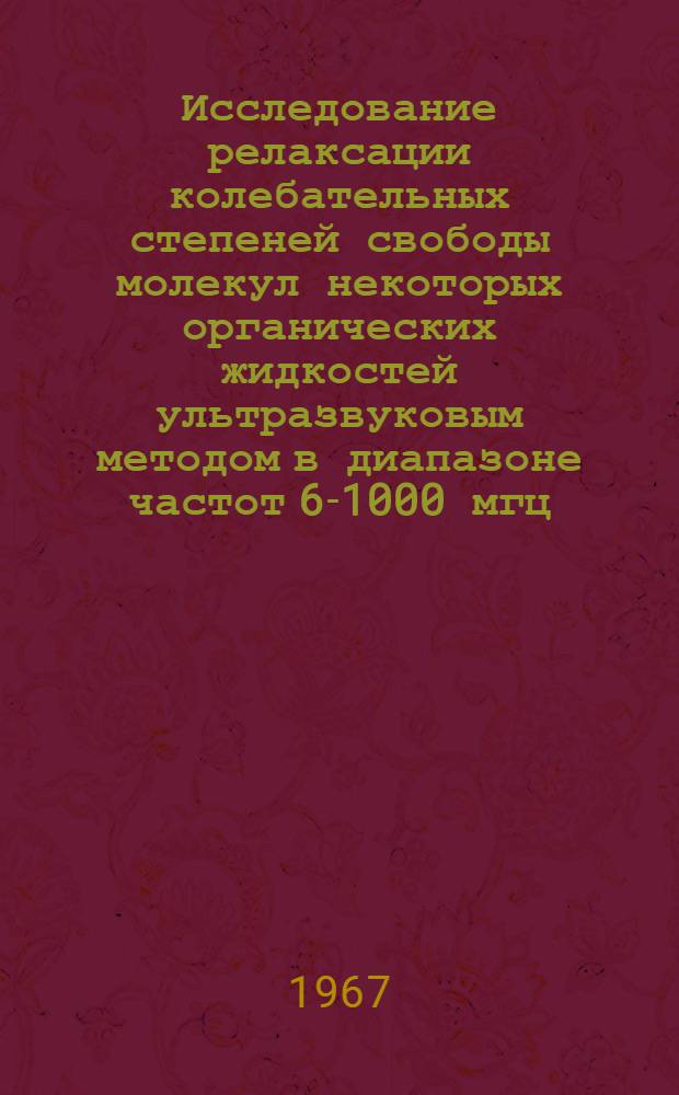 Исследование релаксации колебательных степеней свободы молекул некоторых органических жидкостей ультразвуковым методом в диапазоне частот 6-1000 мгц : Автореферат дис. на соискание учен. степени канд. физ.-мат. наук