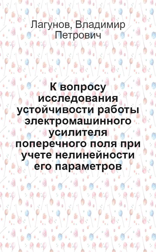 К вопросу исследования устойчивости работы электромашинного усилителя поперечного поля при учете нелинейности его параметров : Автореферат дис. на соискание учен. степени кандидата техн. наук