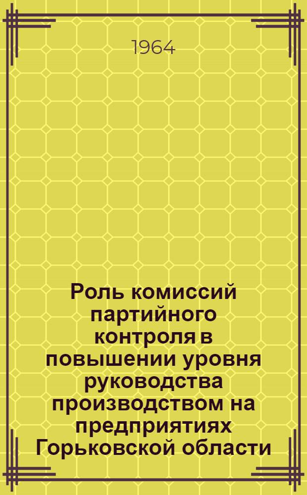 Роль комиссий партийного контроля в повышении уровня руководства производством на предприятиях Горьковской области (1959-1963 гг.) : Автореферат дис. на соискание учен. степени кандидата ист. наук