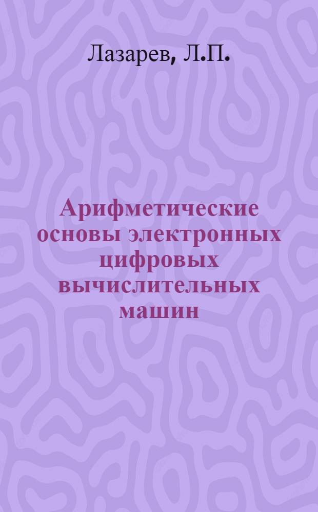 Арифметические основы электронных цифровых вычислительных машин : Конспект лекции