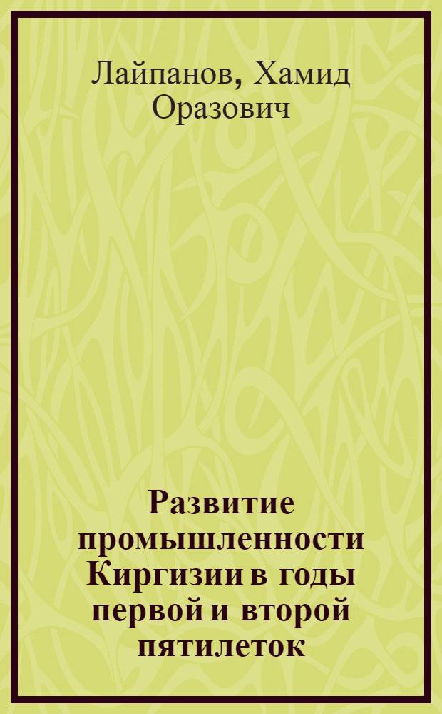 Развитие промышленности Киргизии в годы первой и второй пятилеток (1928-1937 гг.) : Автореферат дис. на соискание учен. степени кандидата ист. наук