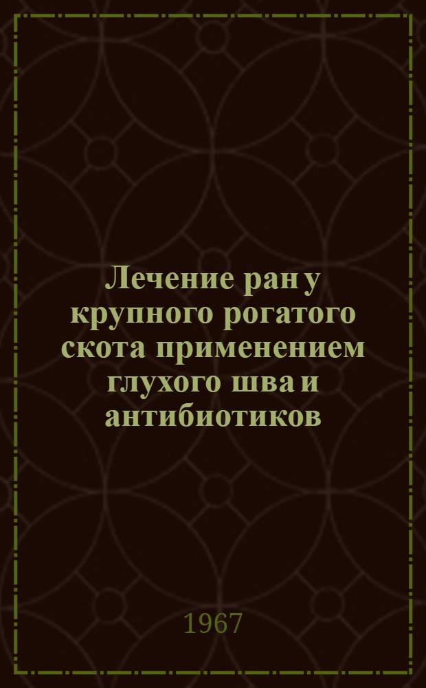 Лечение ран у крупного рогатого скота применением глухого шва и антибиотиков : (Эксперим.-клинич. исследование) : Автореферат дис. на соискание учен. степени канд. вет. наук