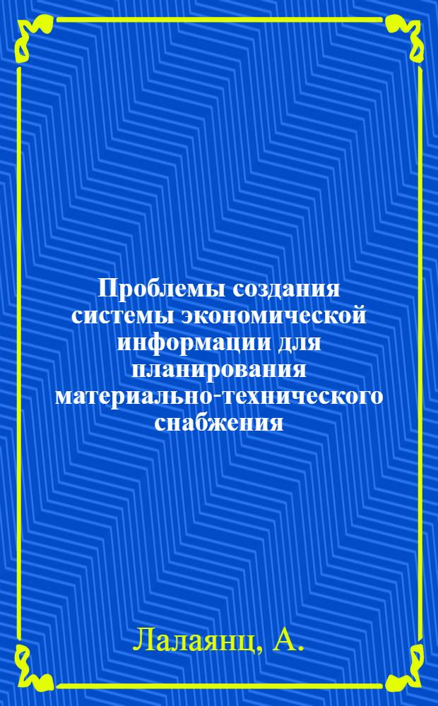 Проблемы создания системы экономической информации для планирования материально-технического снабжения : Доклад на науч. семинаре "Система экон. информации"