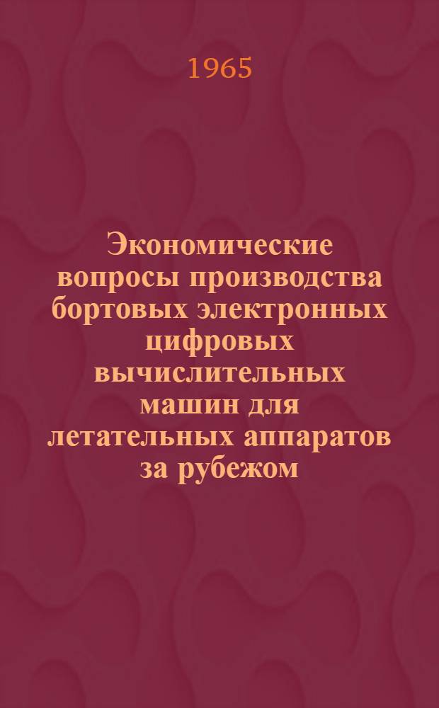Экономические вопросы производства бортовых электронных цифровых вычислительных машин для летательных аппаратов за рубежом : Обзор по материалам иностр. печати
