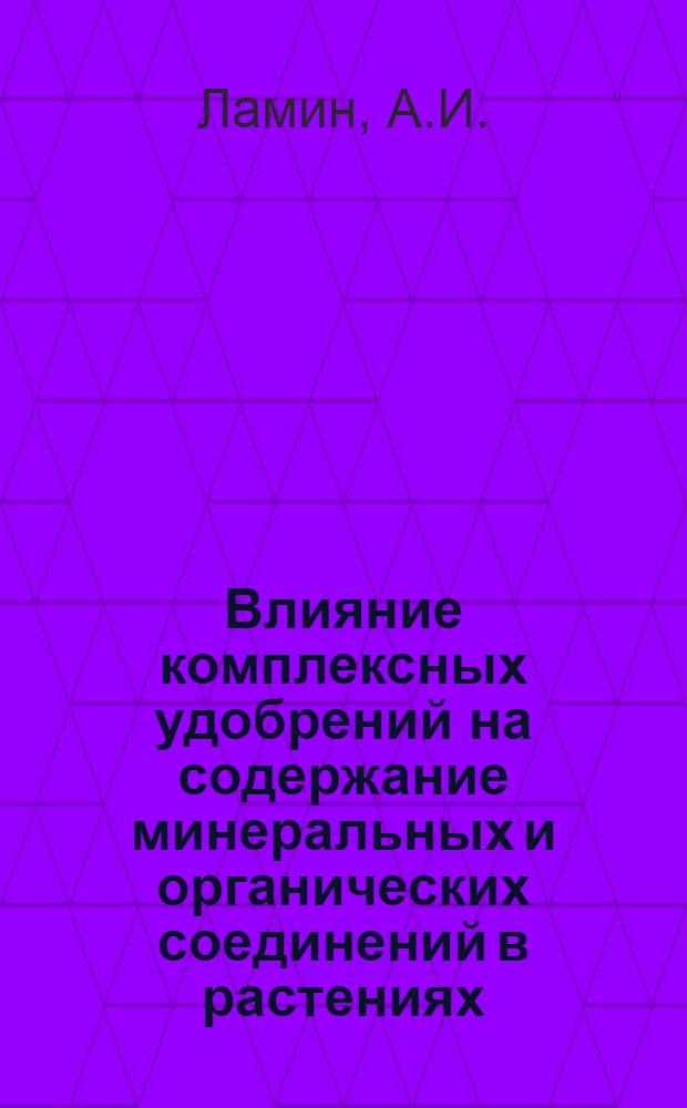 Влияние комплексных удобрений на содержание минеральных и органических соединений в растениях, урожай и его качество : Автореферат дис. на соискание учен. степени канд. с.-х. наук : (533)