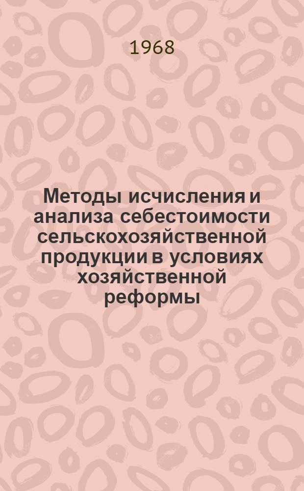 Методы исчисления и анализа себестоимости сельскохозяйственной продукции в условиях хозяйственной реформы : Автореферат дис. на соискание учен. степени д-ра экон. наук : (601)