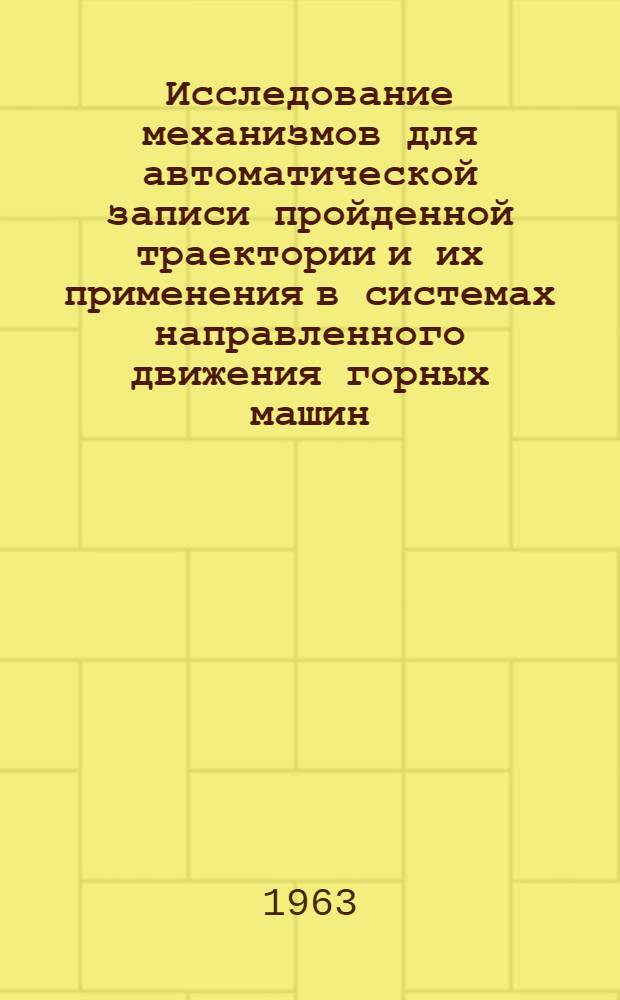 Исследование механизмов для автоматической записи пройденной траектории и их применения в системах направленного движения горных машин : Автореферат дис., представл. на соискание учен. степени кандидата техн. наук