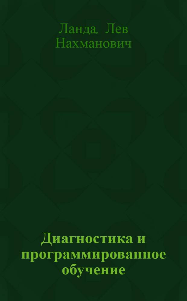 Диагностика и программированное обучение : К проблеме построения адаптивных обучающих программ и повышения эффективности программир. обучения