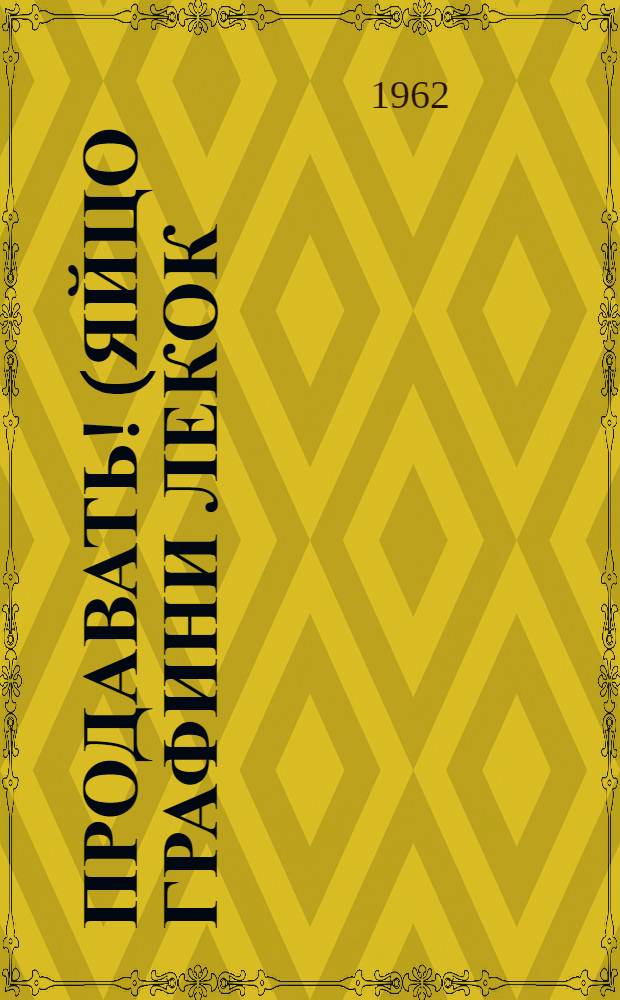 Продавать! (Яйцо графини Лекок) : Пьеса-сатира для театра кукол в 3 актах, 8 карт. : (Для взрослых)