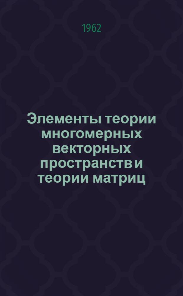 Элементы теории многомерных векторных пространств и теории матриц