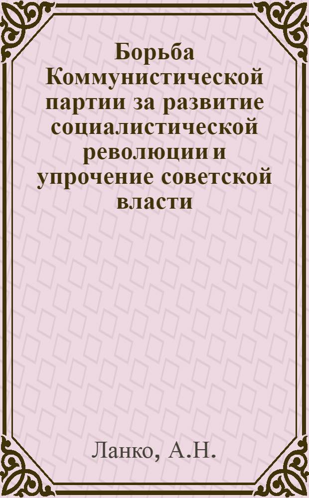 Борьба Коммунистической партии за развитие социалистической революции и упрочение советской власти. (Октябрь 1917 г. - лето 1918 г.)