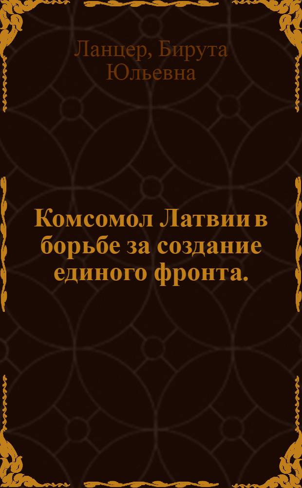 Комсомол Латвии в борьбе за создание единого фронта. (1929-1934 гг.) : (Материалы для лектора)